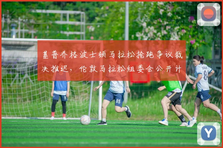 基普乔格波士顿马拉松抢跑争议裁决推迟，伦敦马拉松组委会公开计时数据__br_