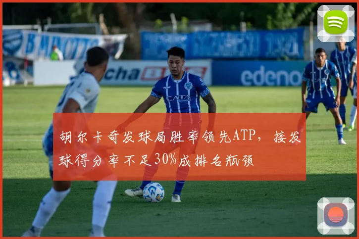 胡尔卡奇发球局胜率领先ATP，接发球得分率不足30%成排名瓶颈
