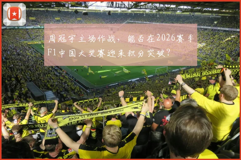 周冠宇主场作战,能否在2026赛季F1中国大奖赛迎来积分突破?