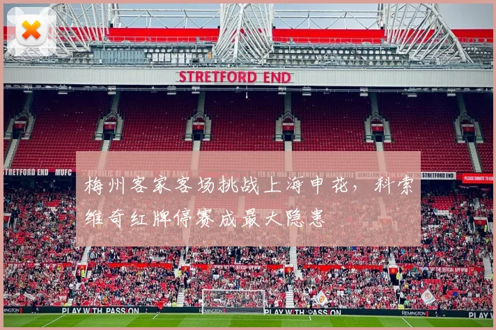 梅州客家客场挑战上海申花,科索维奇红牌停赛成最大隐患
