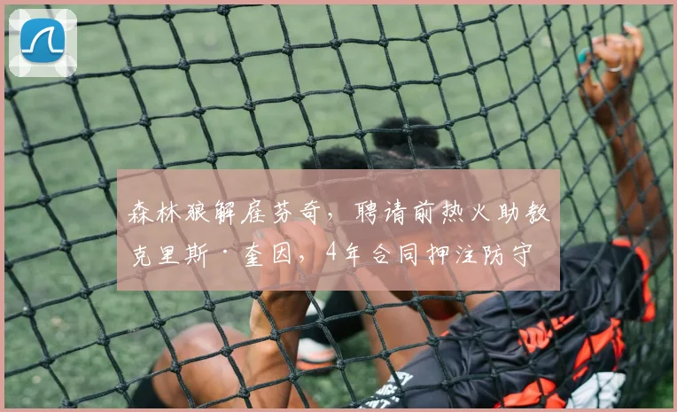 森林狼解雇芬奇，聘请前热火助教克里斯·奎因，4年合同押注防守