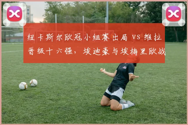 纽卡斯尔欧冠小组赛出局 vs 维拉晋级十六强，埃迪豪与埃梅里欧战经验对比