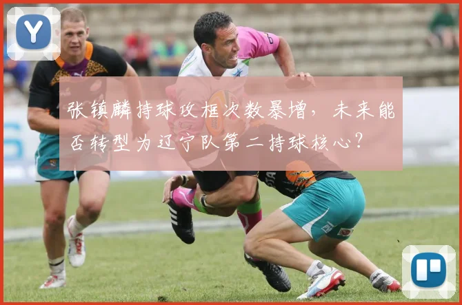张镇麟持球攻框次数暴增,未来能否转型为辽宁队第二持球核心?